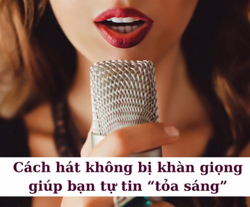 Cách hát không bị khàn giọng giúp bạn tự tin “tỏa sáng”